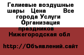 Гелиевые воздушные шары › Цена ­ 45 - Все города Услуги » Организация праздников   . Нижегородская обл.